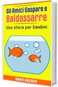 Gli Amici Gaspare e Baldassarre: Una Storia per Bambini (Volume1) (Gaspare e Baldassarre, i due pesci rossi)