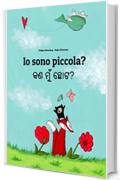Io sono piccola? କଣ ମୁଁ ଛୋଟ?: Italian-Odia/Oriya: Children's Picture Book (Bilingual Edition)