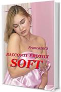Racconti Erotici - Soft (I Racconti di Francazero Vol. 5)