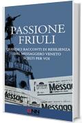 Passione Friuli: Quindici racconti di resilienza. Dal Messaggero Veneto. Scelti per voi