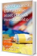 Arte&Finanza. L'arte come asset class di investimento : Opportunità e problematiche (Art & Finance Vol. 1)