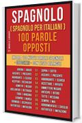 Spagnolo ( Spagnolo Per Italiani ) 100 parole - Opposti: Impara 100 nuove parole spagnole - Opposites - con testo bilingue (Foreign Language Learning Guides)