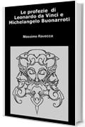 Le profezie di Leonardo da Vinci e Michelangelo Buonarroti (Il genio Vol. 13)