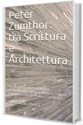 Peter Zumthor: tra Scrittura e Architettura: Analisi della metodologia progettuale, comparando la Teoria letteraria con la Pratica costruita