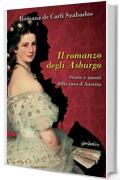 Il romanzo degli Asburgo: Storie e amori della casa D'Austria