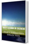 Dieci secondi di silenzio: eBook e audioracconto (Gli audioracconti di Gianluca Testa Vol. 1)