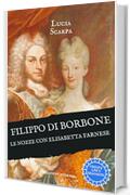 Filippo di Borbone: Le nozze con Elisabetta Farnese (Borbone Filippo Vol. 3)