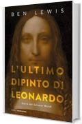 L'ultimo dipinto di Leonardo: Storia del Salvator Mundi