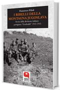 I ribelli della Montagna Jugoslava: Storia della divisione italiana partigiana «Garibaldi» 1943-1945