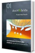 Ars Hybrida: un manuale di pittura atipico per artisti e non-artisti: Un manuale di pittura atipico per artisti e non-artisti