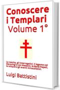 Conoscere i Templari - Volume Primo La nascita dell'Ordine dei Templari : La nascita, gli interrogativi, il legame coi Merovingi e con Massoni, le  Bolle ... le reliquie  gli  eventi miracolistici