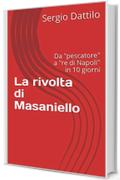La rivolta di Masaniello: Da "pescatore" a "re di Napoli" in 10 giorni (La storia di Napoli nei particolari)