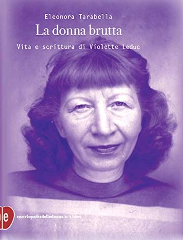La donna brutta: Vita e scrittura di Violette Leduc