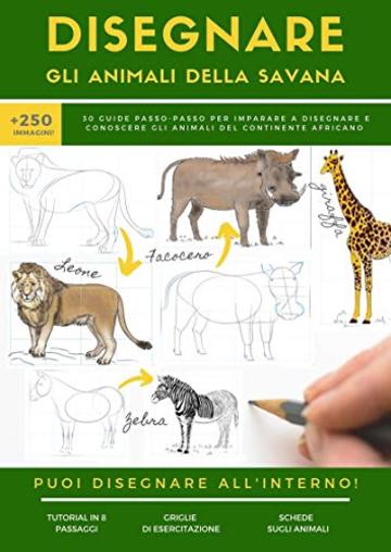 DISEGNARE GLI ANIMALI DELLA SAVANA: 30 guide passo-passo per imparare a disegnare e conoscere gli animali del continente africano (L'ARTE DEL DISEGNO Vol. 1)