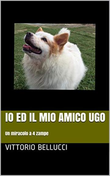 Io ed il mio amico Ugo: Un miracolo a 4 zampe