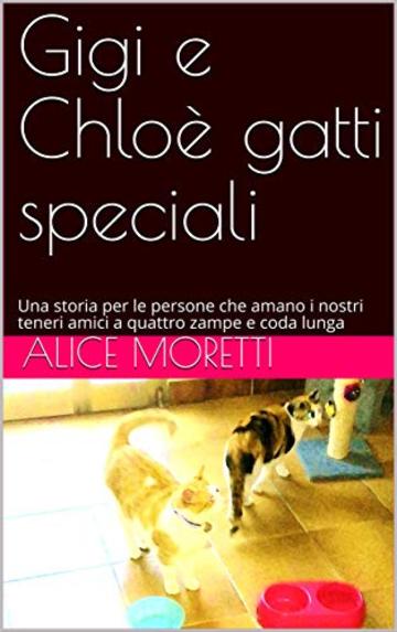 Gigi e Chloè gatti speciali: Una storia per le persone che amano i nostri teneri amici a quattro zampe e coda lunga