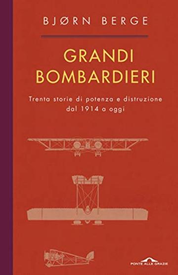 Grandi bombardieri: Trenta storie di potenza e distruzione dal 1914 a oggi