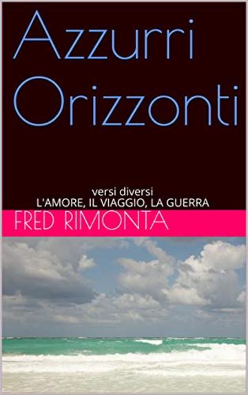 Azzurri Orizzonti: versi diversi L'AMORE, IL VIAGGIO, LA GUERRA (l'orso Vol. 1)