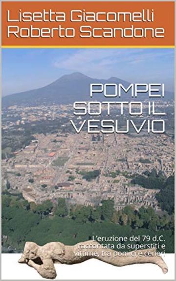 POMPEI SOTTO IL VESUVIO: L'eruzione del 79 d.C. raccontata da superstiti e vittime, tra pomici e ceneri