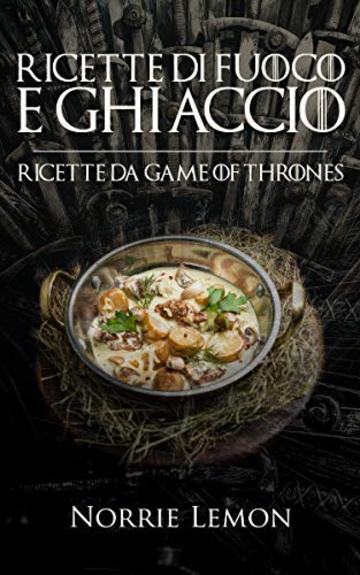 Ricette di Fuoco e Ghiaccio: Ricette da Game of Thrones (Wiks Vol. 2)