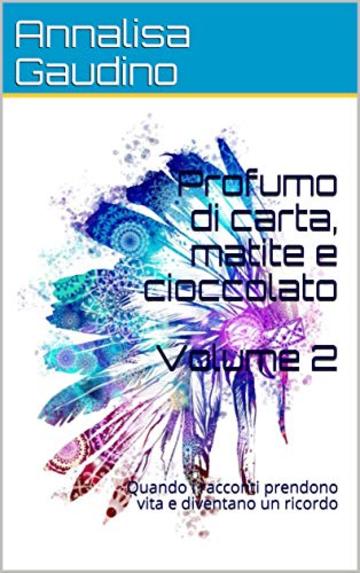 Profumo di carta, matite e cioccolato  Volume 2: quando i racconti prendono vita e diventano un ricordo