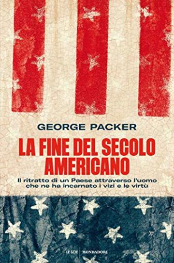 La fine del secolo americano: Il ritratto di un Paese attraverso l'uomo che ne ha incarnato i vizi e le virtù