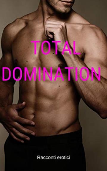 Total Domination: Mega Raccolta di Racconti Erotici
