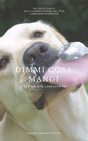 Dimmi cosa mangi... e ti dirò che Labrador sei!: Guida alla Nutrizione consapevole del Labrador Retriever