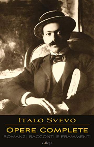 Italo Svevo: Opere Complete - Romanzi, Racconti e Frammenti