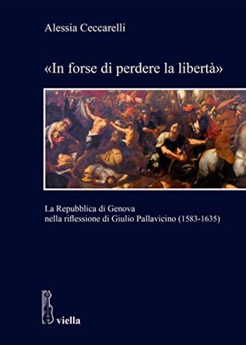 «In forse di perdere la libertà»: La Repubblica di Genova nella riflessione di Giulio Pallavicino (1583-1635)