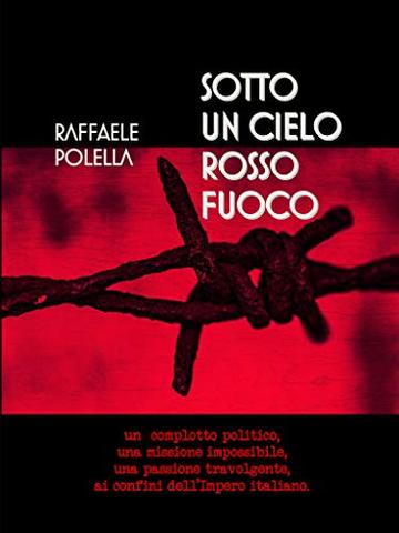 SOTTO UN CIELO ROSSO FUOCO: Un complotto politico, una missione impossibile, una passione travolgente, ai confini dell'Impero italiano.