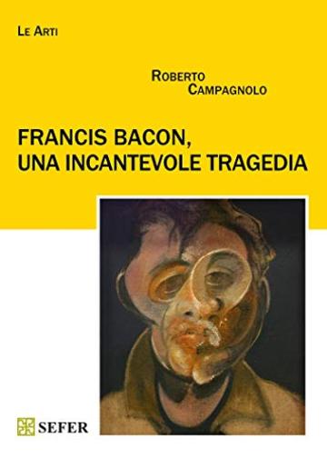 Francis Bacon, una incantevole tragedia (Le Arti)