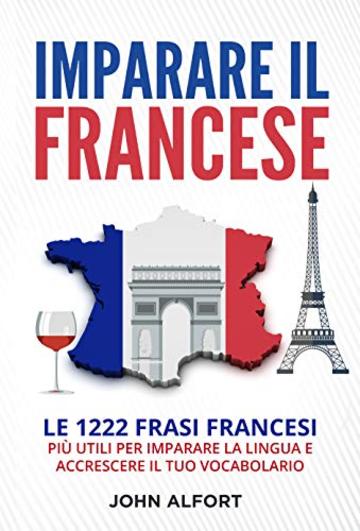 Imparare il Francese: Le 1222 Frasi Francesi Più Utili per Imparare la Lingua e Accrescere il Tuo Vocabolario