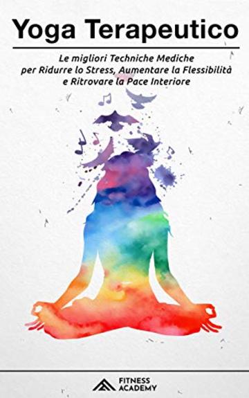 Yoga Terapeutico: il Manuale Scientifico con + 70 Posizioni Yoga per Principianti e le migliori Tecniche Mediche per Ridurre lo Stress, Migliorare il Sonno e Ritrovare la Pace Interiore