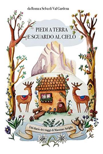 Piedi a terra e sguardo al cielo: Dal diario dei viaggi di Massimo Arrighi, da Roma a Selva di Val Gardena