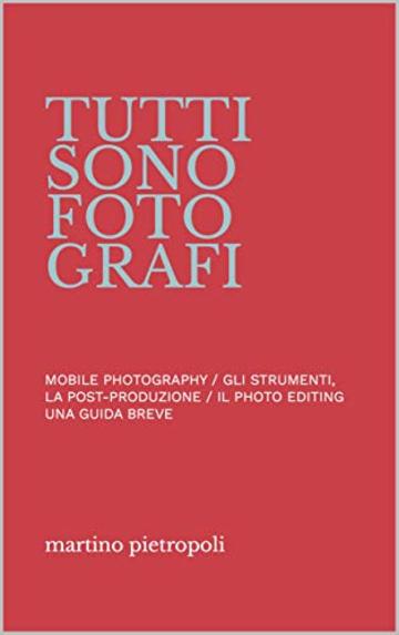 Tutti sono fotografi: UNA GUIDA BREVE ALLA MOBILE PHOTOGRAPHY, GLI STRUMENTI, LA POST-PRODUZIONE E IL PHOTO EDITING