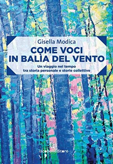 Come voci in balìa del vento: Un viaggio nel tempo tra storia personale e storie collettive (Frammenti di memoria)