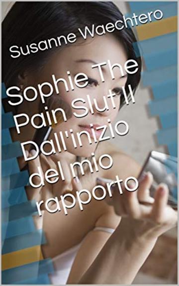 Sophie The Pain Slut II  Dall'inizio del mio rapporto