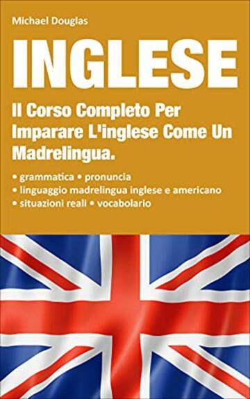 Inglese: 2 LIBRI IN UNO, Il Corso Completo Per Imparare L'Inglese Come Un  Madrelingua. Contiene: Grammatica + Situazioni Reali Con Linguaggio  Madrelingua + Vocabolario, Michael Douglas