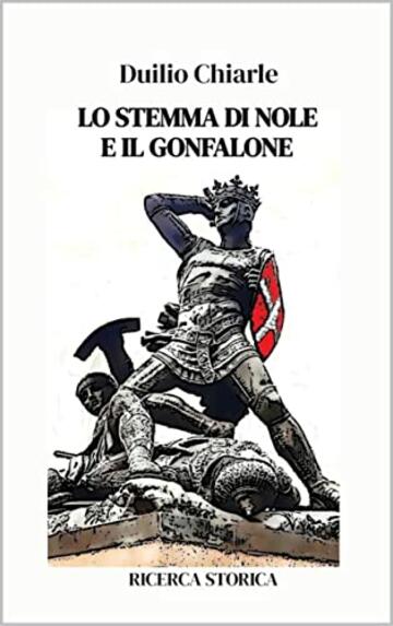 LO STEMMA DI NOLE E IL GONFALONE: Ricerca storica (La storia, piccola e grande Vol. 5)