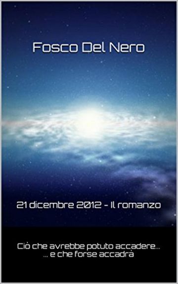 21 dicembre 2012 - Il romanzo: CiÃ² che avrebbe potuto accadere... ... e che forse accadrÃ 