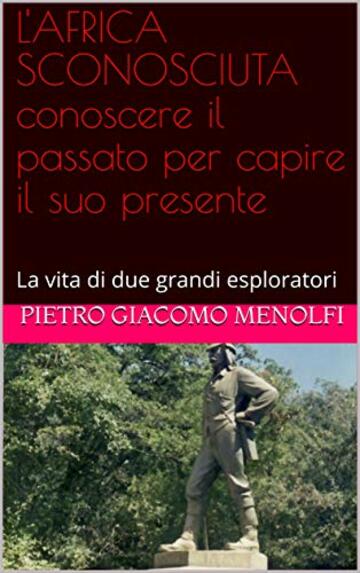 L'AFRICA SCONOSCIUTA conoscere il passato per capire il suo presente: La vita di due grandi esploratori