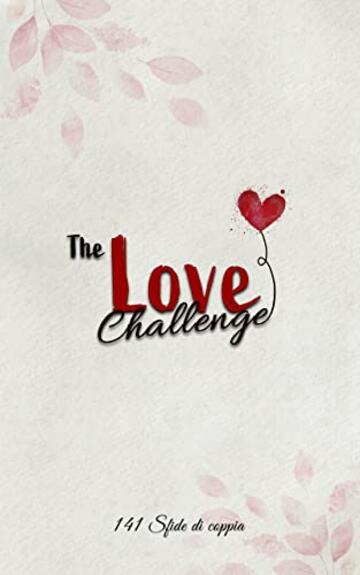 The Love Challenge - 141 Sfide di Coppia: Romantiche e indimenticabili  avventure che vi faranno rivivere la magia del vostro amore