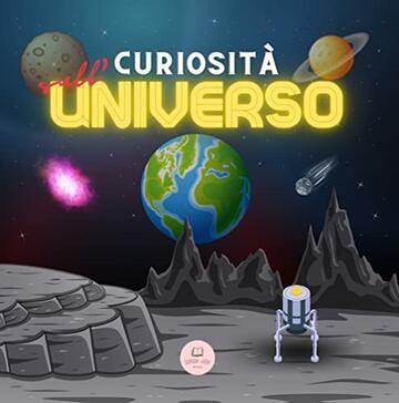Curiosità sull'Universo per Bambini: Scopri lo Spazio, il Sistema Solare, le Galassie, i Pianeti, i Buchi Neri e altro ancora! (Libri educativi per bambini)