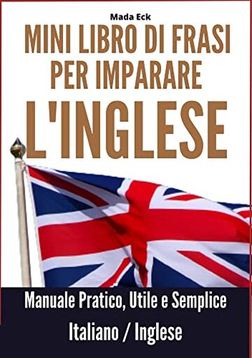 Mini Libro di Frasi per Imparare l'Inglese: Manuale Pratico, Utile e  Semplice, Italiano/Inglese, MADA ECK
