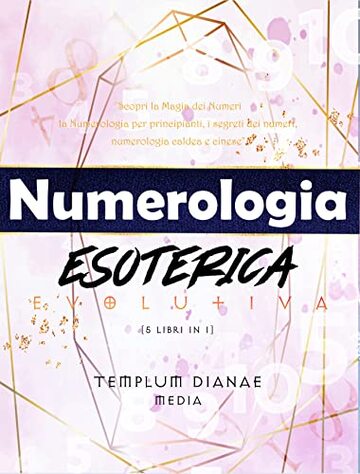 Numerologia Esoterica Evolutiva: Scopri la Magia dei Numeri - la Numerologia per principianti, i segreti dei numeri, numerologia caldea e cinese [5 libri in 1]