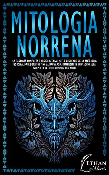 Mitologia Norrena: La raccolta completa e aggiornata sui Miti e Leggende della Mitologia Nordica, dalle Origini fino al Ragnarok. Immergiti in un Viaggio alla scoperta di Eroi e Divinità del Nord