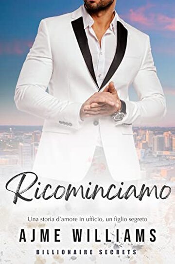 Ricominciamo: Una storia d’amore in ufficio, un figlio segreto (Billionaire Secrets (Italian Edition))