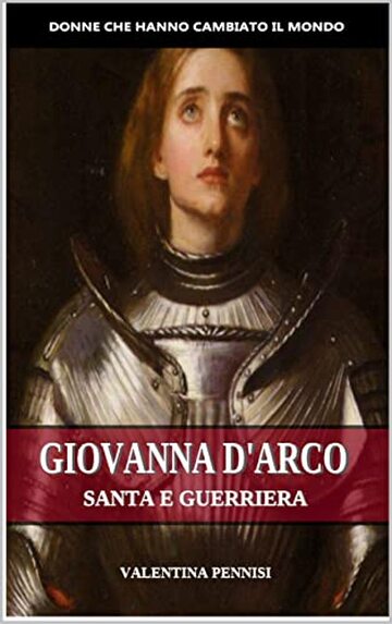 GIOVANNA D'ARCO: Santa e guerriera (Donne che hanno cambiato il mondo Vol. 1)