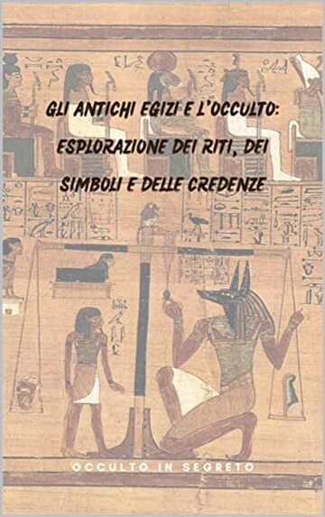 Gli Antichi Egizi e l'Occulto: Esplorazione dei Riti, dei Simboli e delle Credenze